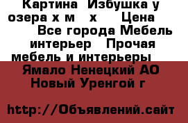 	 Картина“ Избушка у озера“х,м 40х50 › Цена ­ 6 000 - Все города Мебель, интерьер » Прочая мебель и интерьеры   . Ямало-Ненецкий АО,Новый Уренгой г.